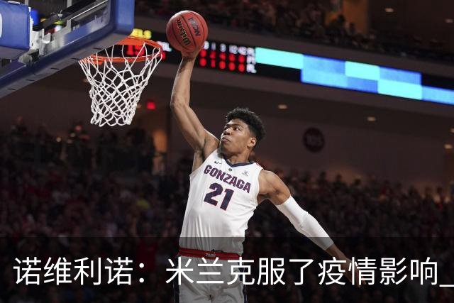 诺维利诺：米兰克服了疫情影响 看好他们夺冠
