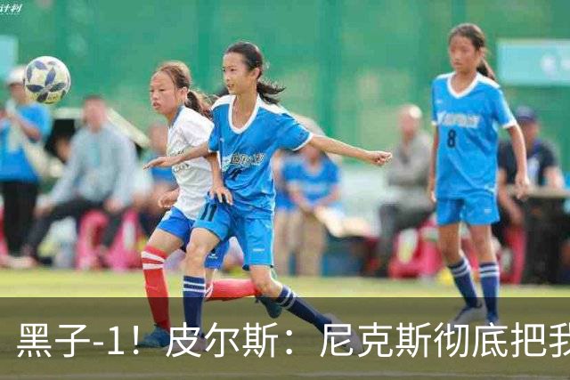 黑子-1！皮尔斯：尼克斯彻底把我打服了 你们夺冠实至名归